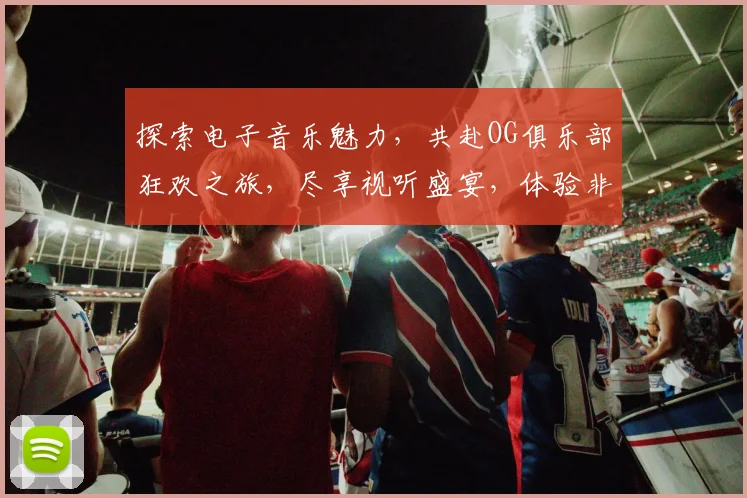 探索电子音乐魅力，共赴OG俱乐部狂欢之旅，尽享视听盛宴，体验非凡潮流节奏。