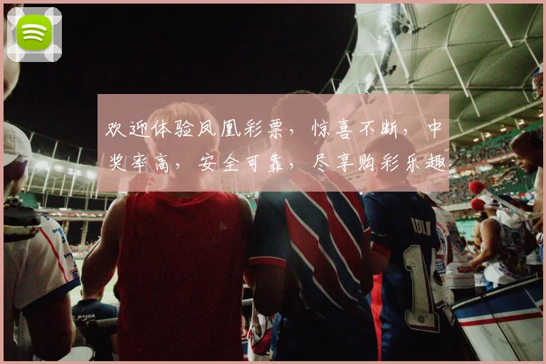 欢迎体验凤凰彩票，惊喜不断，中奖率高，安全可靠，尽享购彩乐趣