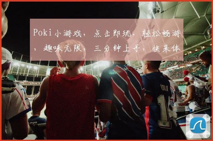 Poki小游戏，点击即玩，轻松畅游，趣味无限，三分钟上手，快来体验