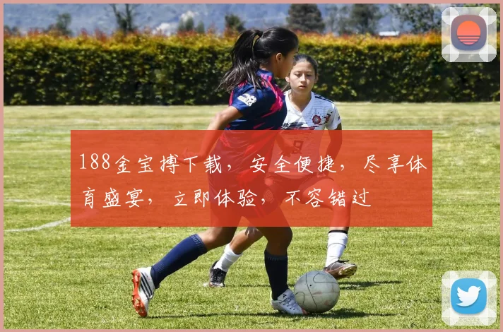 188金宝搏下载，安全便捷，尽享体育盛宴，立即体验，不容错过