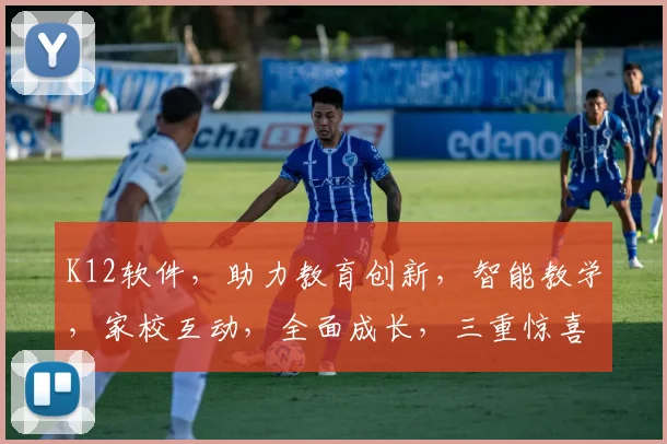 K12软件，助力教育创新，智能教学，家校互动，全面成长，三重惊喜，不容错过