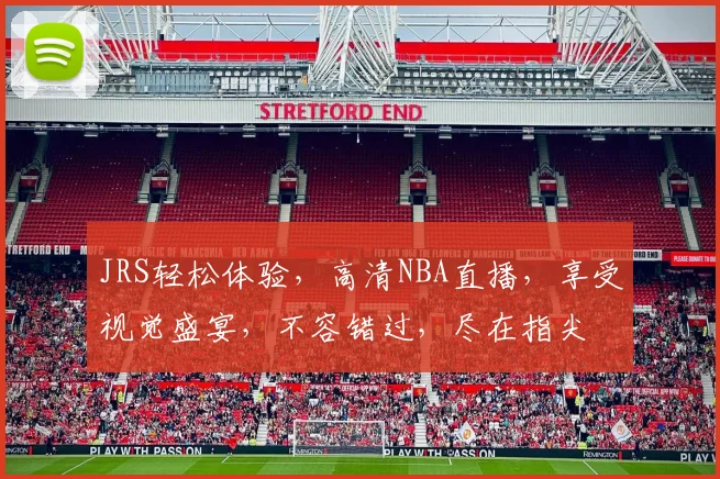 JRS轻松体验，高清NBA直播，享受视觉盛宴，不容错过，尽在指尖