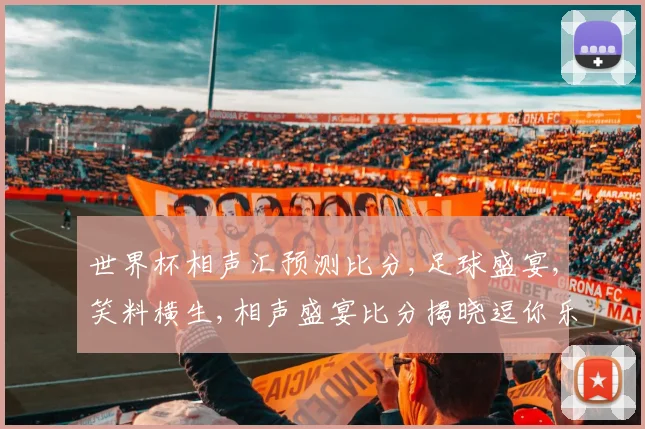 世界杯相声汇预测比分,足球盛宴,笑料横生,相声盛宴比分揭晓逗你乐翻天