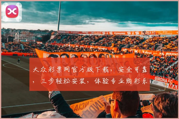 大众彩票网官方版下载，安全可靠，三步轻松安装，体验专业购彩乐趣，不容错过