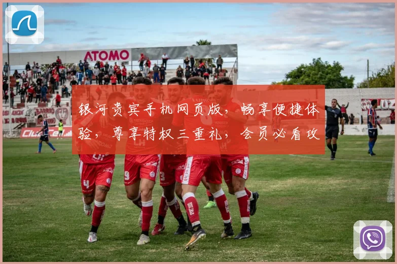 银河贵宾手机网页版，畅享便捷体验，尊享特权三重礼，会员必看攻略，轻松解锁