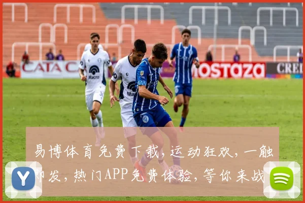 易博体育免费下载,运动狂欢,一触即发,热门APP免费体验,等你来战